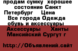 продам сумку ,хорошее состояние.Санкт-Петербург. › Цена ­ 250 - Все города Одежда, обувь и аксессуары » Аксессуары   . Ханты-Мансийский,Сургут г.